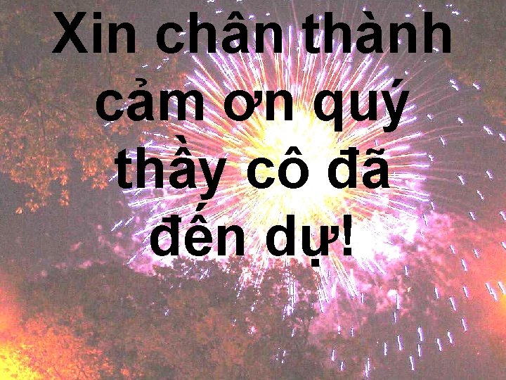 Xin chân thành cảm ơn quý thầy cô đã đến dự! 