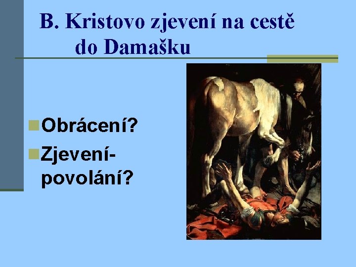 B. Kristovo zjevení na cestě do Damašku n. Obrácení? n. Zjevení- povolání? 