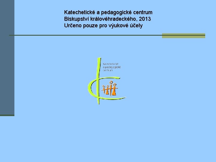 Katechetické a pedagogické centrum Biskupství královéhradeckého, 2013 Určeno pouze pro výukové účely 
