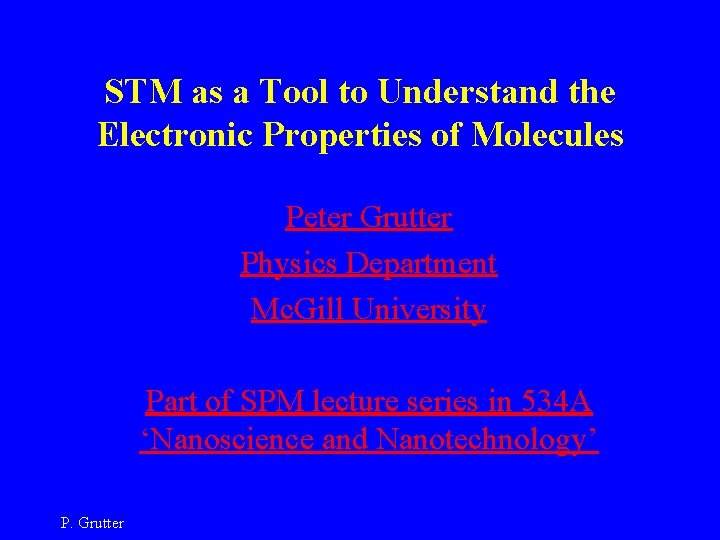 STM as a Tool to Understand the Electronic Properties of Molecules Peter Grutter Physics
