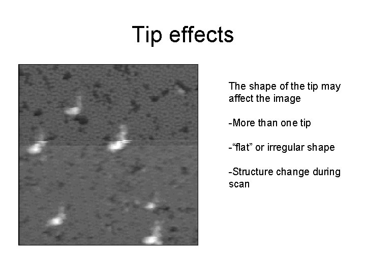 Tip effects The shape of the tip may affect the image -More than one