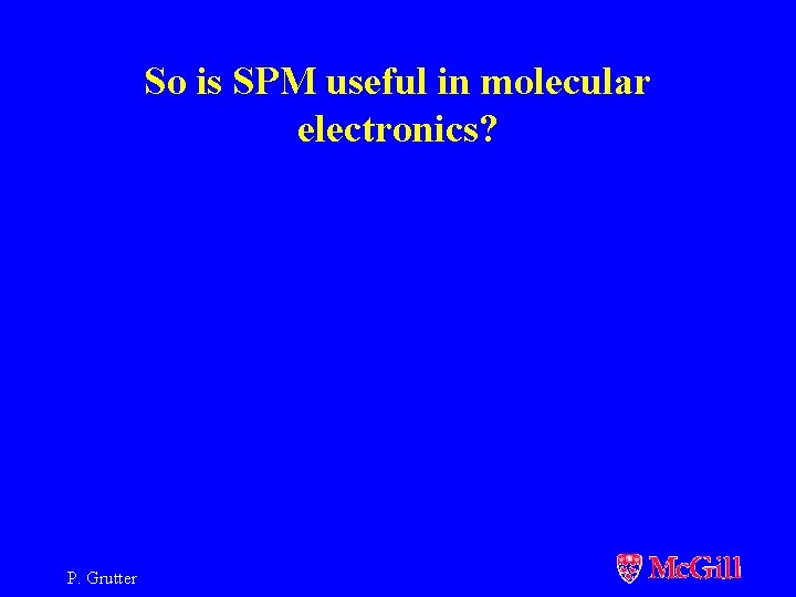 So is SPM useful in molecular electronics? P. Grutter 
