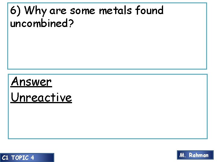 6) Why are some metals found uncombined? Answer Unreactive C 1 TOPIC 4 M. 6) Why are some metals found uncombined? Answer Unreactive C 1 TOPIC 4 M.