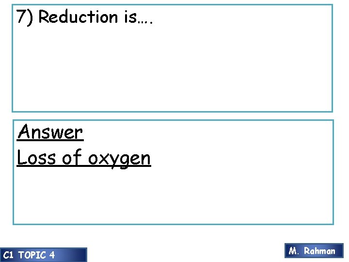 7) Reduction is…. Answer Loss of oxygen C 1 TOPIC 4 M. Rahman 