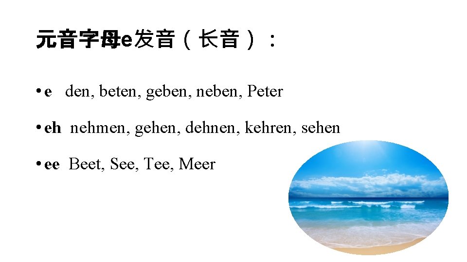 元音字母e发音（长音）： • e den, beten, geben, neben, Peter • eh nehmen, gehen, dehnen, kehren,