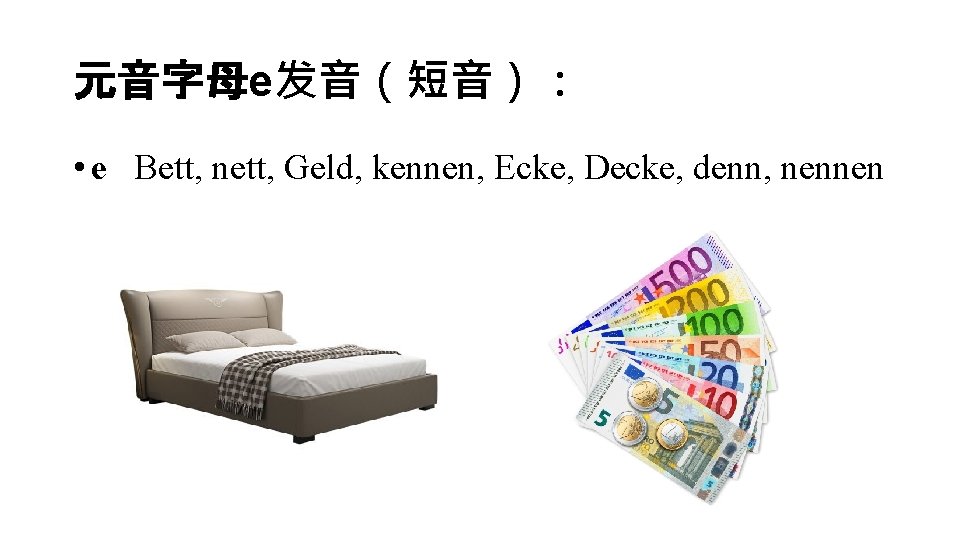 元音字母e发音（短音）： • e Bett, nett, Geld, kennen, Ecke, Decke, denn, nennen 