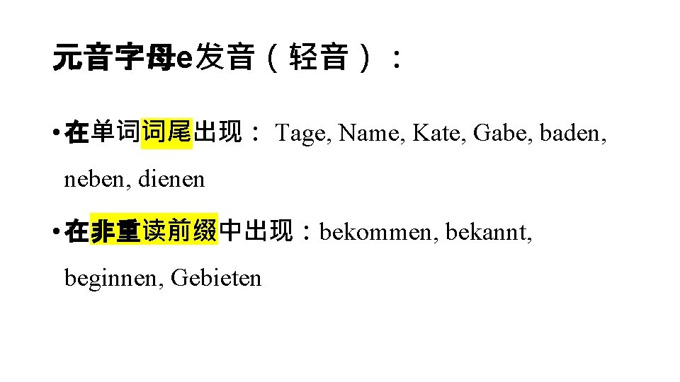 元音字母e发音（轻音）： • 在单词词尾出现： Tage, Name, Kate, Gabe, baden, neben, dienen • 在非重读前缀中出现：bekommen, bekannt, beginnen,