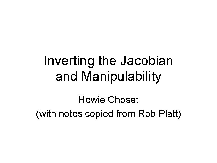 Inverting the Jacobian and Manipulability Howie Choset (with notes copied from Rob Platt) 