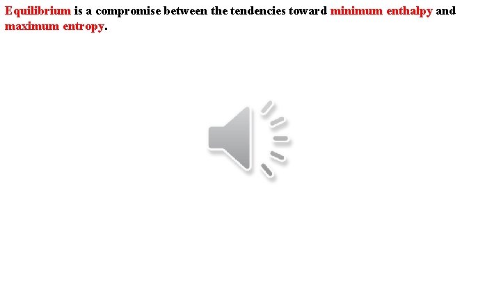 Equilibrium is a compromise between the tendencies toward minimum enthalpy and maximum entropy. 