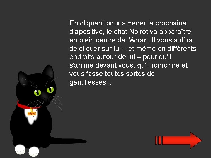 En cliquant pour amener la prochaine diapositive, le chat Noirot va apparaître en plein