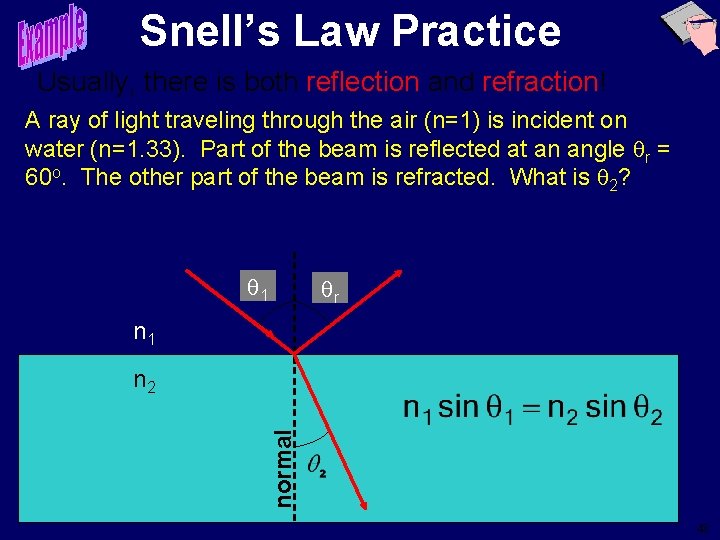 Snell’s Law Practice Usually, there is both reflection and refraction! A ray of light