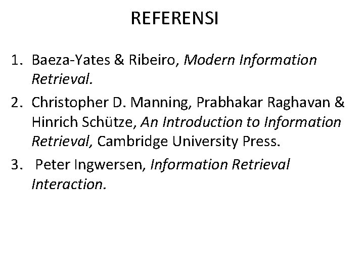 REFERENSI 1. Baeza-Yates & Ribeiro, Modern Information Retrieval. 2. Christopher D. Manning, Prabhakar Raghavan