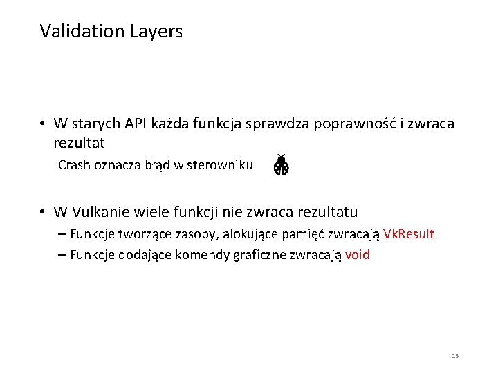 Validation Layers • W starych API każda funkcja sprawdza poprawność i zwraca rezultat Crash