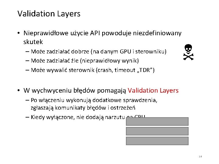 Validation Layers • Nieprawidłowe użycie API powoduje niezdefiniowany skutek – Może zadziałać dobrze (na