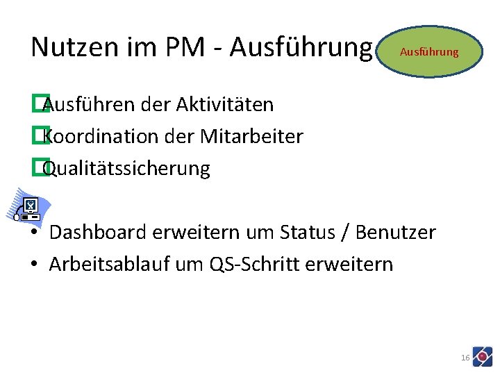 Nutzen im PM - Ausführung �Ausführen der Aktivitäten �Koordination der Mitarbeiter �Qualitätssicherung • Dashboard