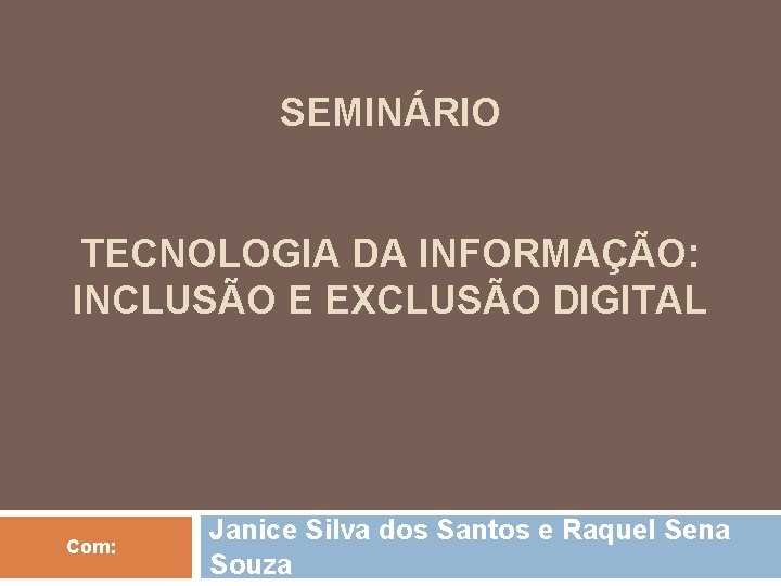 SEMINÁRIO TECNOLOGIA DA INFORMAÇÃO: INCLUSÃO E EXCLUSÃO DIGITAL Com: Janice Silva dos Santos e