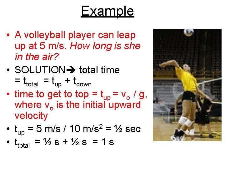 Example • A volleyball player can leap up at 5 m/s. How long is