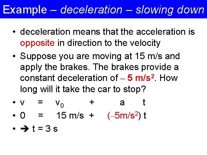 Example – deceleration – slowing down • deceleration means that the acceleration is opposite