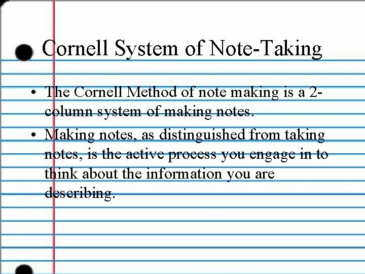 Cornell System of Note-Taking • The Cornell Method of note making is a 2