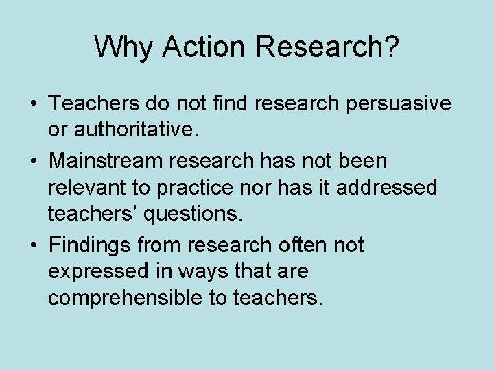 Why Action Research? • Teachers do not find research persuasive or authoritative. • Mainstream