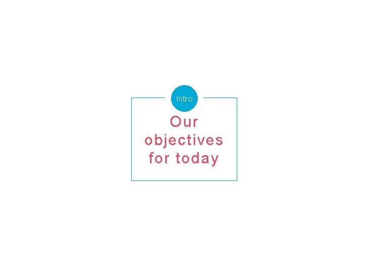 Intro Our objectives for today 