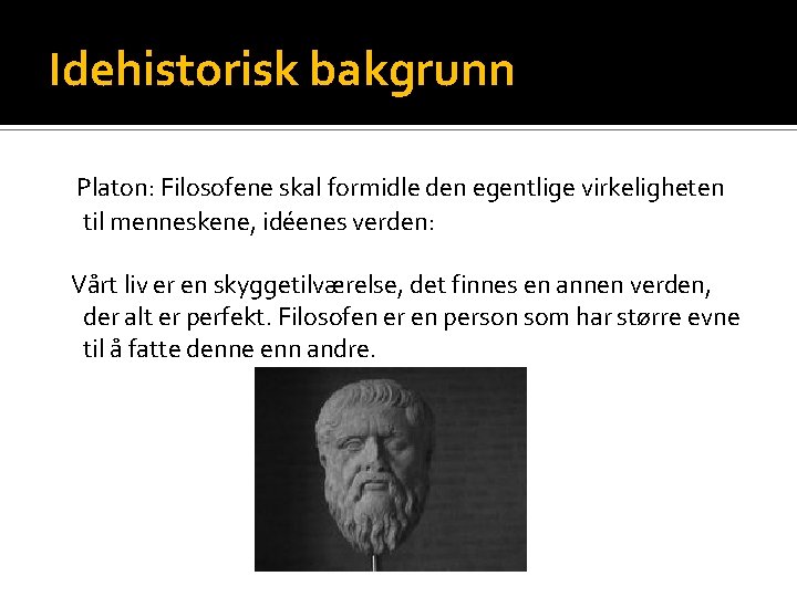 Idehistorisk bakgrunn Platon: Filosofene skal formidle den egentlige virkeligheten til menneskene, idéenes verden: Vårt