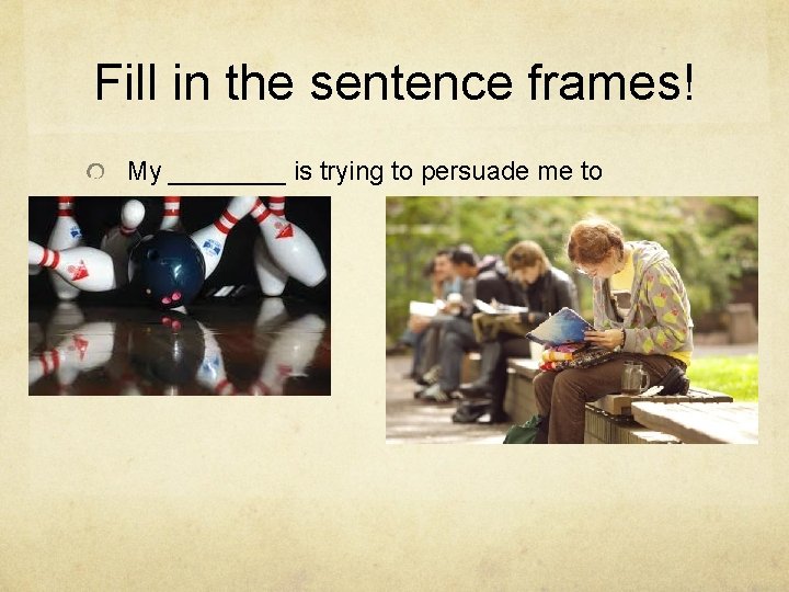 Fill in the sentence frames! My ____ is trying to persuade me to _____.