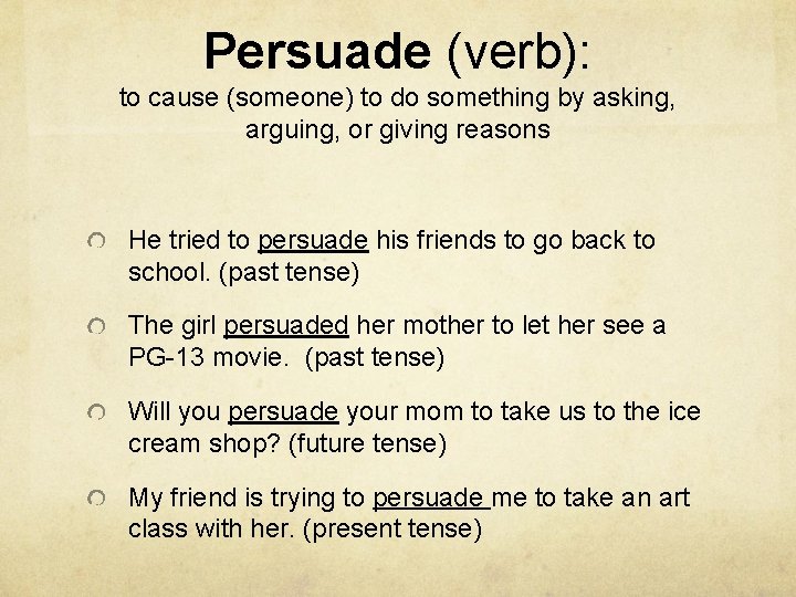 Persuade (verb): to cause (someone) to do something by asking, arguing, or giving reasons