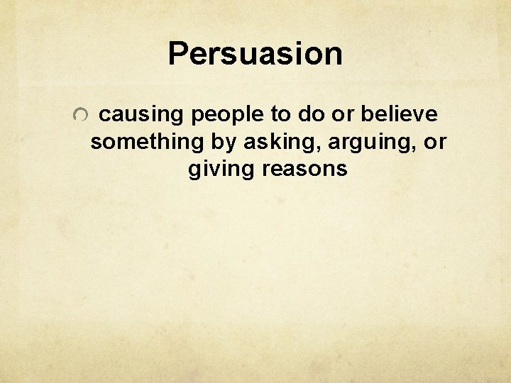 Persuasion causing people to do or believe something by asking, arguing, or giving reasons