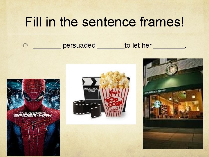 Fill in the sentence frames! _______ persuaded _______to let her ____. 