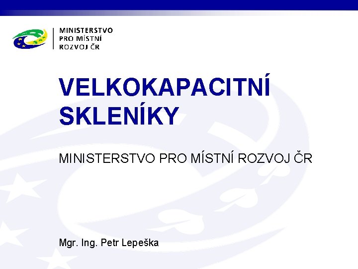 VELKOKAPACITNÍ SKLENÍKY MINISTERSTVO PRO MÍSTNÍ ROZVOJ ČR Mgr. Ing. Petr Lepeška 