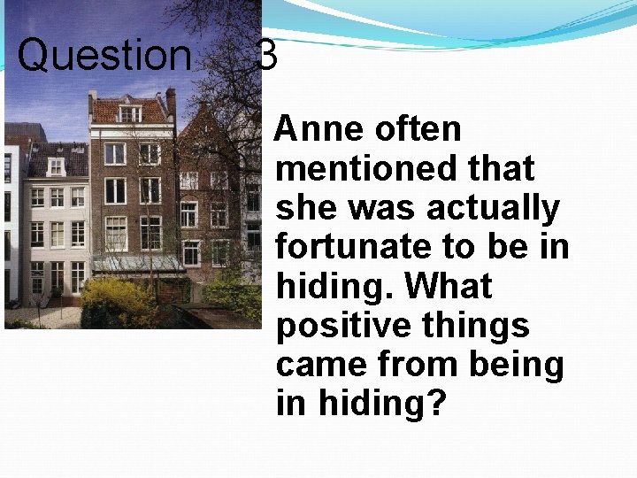 Question 3 Anne often mentioned that she was actually fortunate to be in hiding.