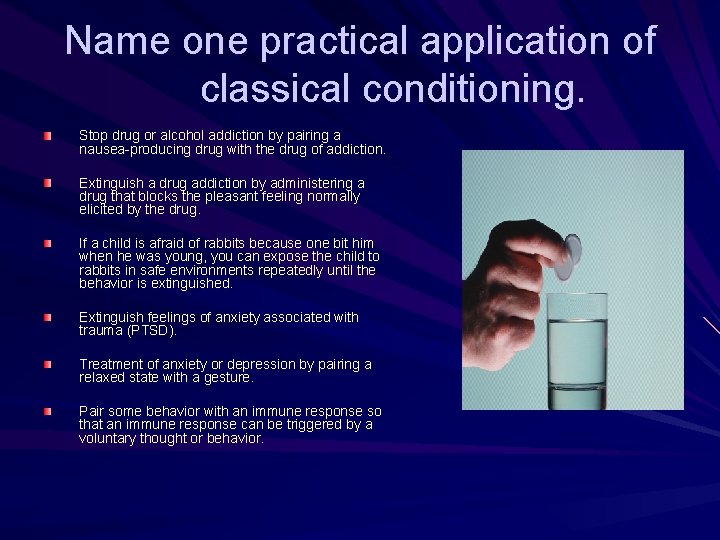Name one practical application of classical conditioning. Stop drug or alcohol addiction by pairing