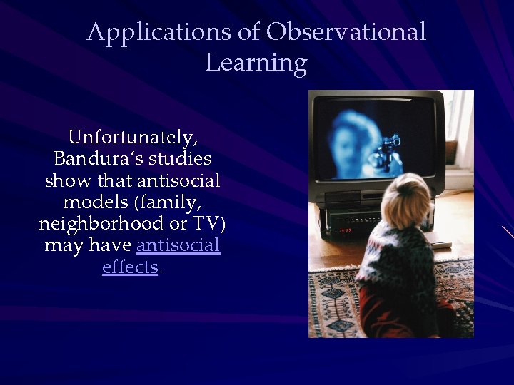 Applications of Observational Learning Unfortunately, Bandura’s studies show that antisocial models (family, neighborhood or