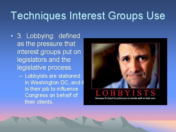 Techniques Interest Groups Use • 3. Lobbying: defined as the pressure that interest groups