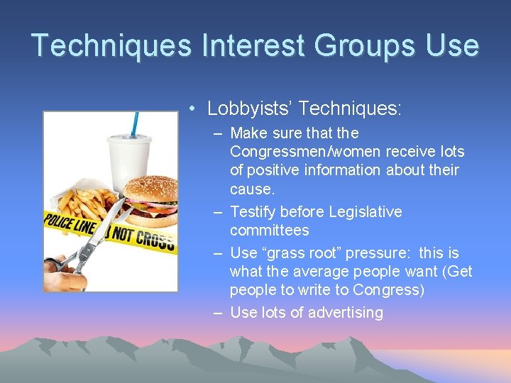 Techniques Interest Groups Use • Lobbyists’ Techniques: – Make sure that the Congressmen/women receive