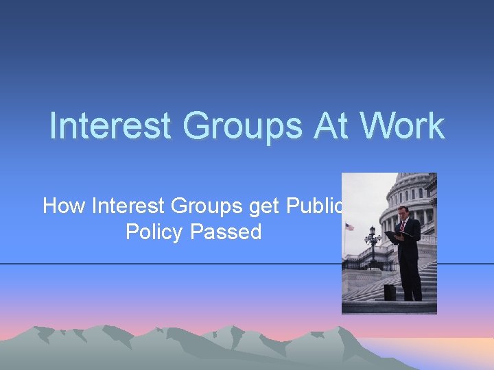 Interest Groups At Work How Interest Groups get Public Policy Passed 