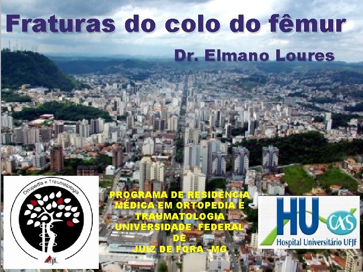 Fraturas do colo do fêmur Dr. Elmano Loures PROGRAMA DE RESIDÊNCIA MÉDICA EM ORTOPEDIA