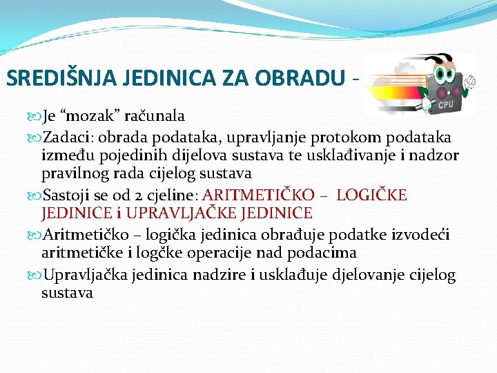 SREDIŠNJA JEDINICA ZA OBRADU - CPU Je “mozak” računala Zadaci: obrada podataka, upravljanje protokom