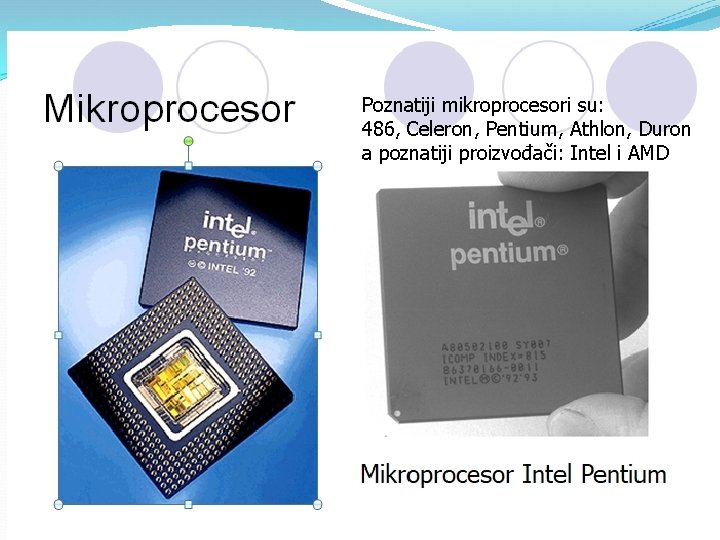 Poznatiji mikroprocesori su: 486, Celeron, Pentium, Athlon, Duron a poznatiji proizvođači: Intel i AMD