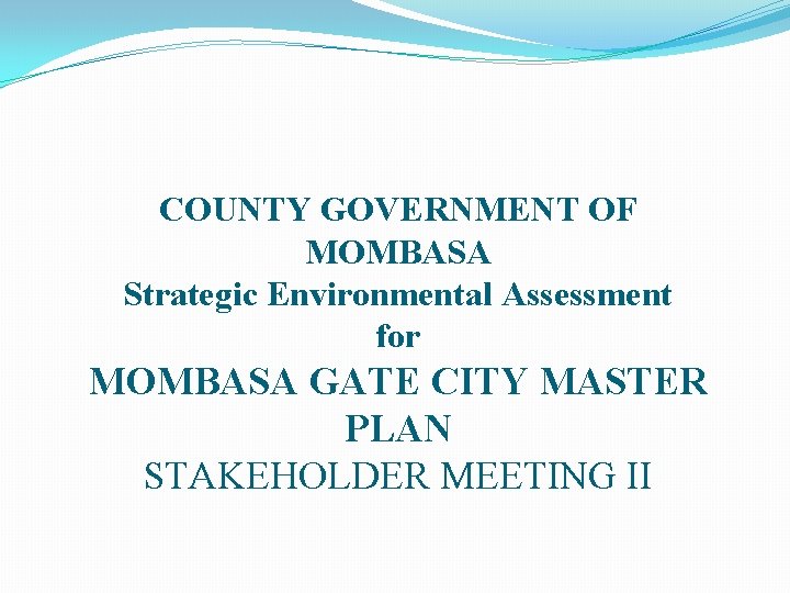 COUNTY GOVERNMENT OF MOMBASA Strategic Environmental Assessment for MOMBASA GATE CITY MASTER PLAN STAKEHOLDER