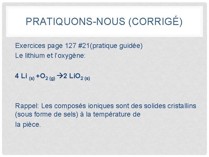 PRATIQUONS-NOUS (CORRIGÉ) Exercices page 127 #21(pratique guidée) Le lithium et l’oxygène: 4 Li (s)