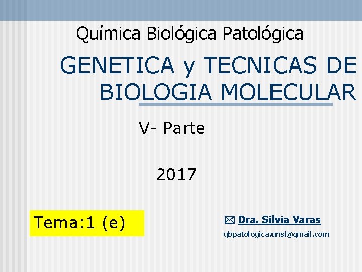 Química Biológica Patológica GENETICA y TECNICAS DE BIOLOGIA MOLECULAR V- Parte 2017 Tema: 1