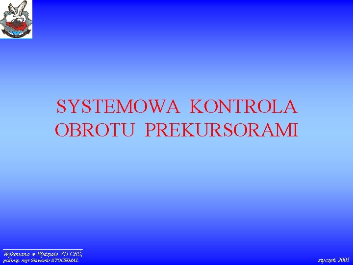 SYSTEMOWA KONTROLA OBROTU PREKURSORAMI Wykonano w Wydziale VII CBŚ; podinsp. mgr Sławomir STOCHMAL styczeń