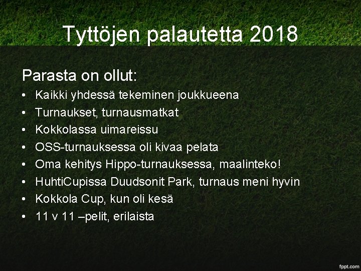 Tyttöjen palautetta 2018 Parasta on ollut: • • Kaikki yhdessä tekeminen joukkueena Turnaukset, turnausmatkat