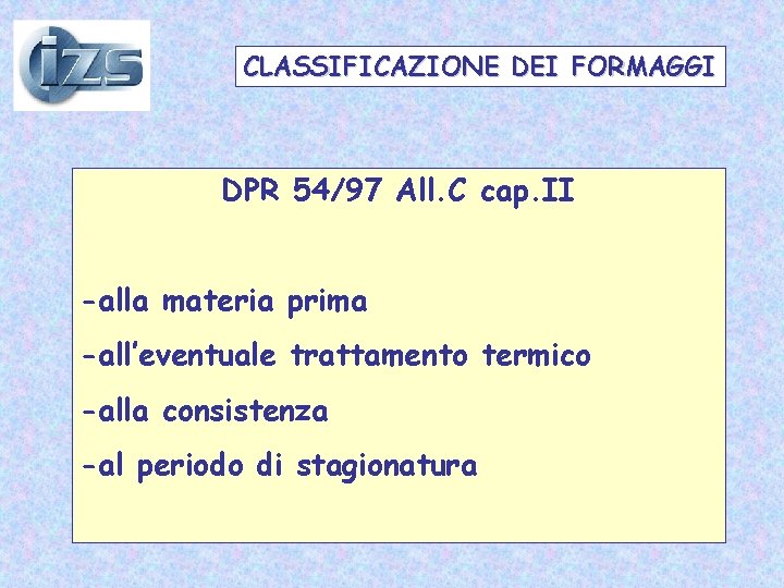 CLASSIFICAZIONE DEI FORMAGGI DPR 54/97 All. C cap. II -alla materia prima -all’eventuale trattamento