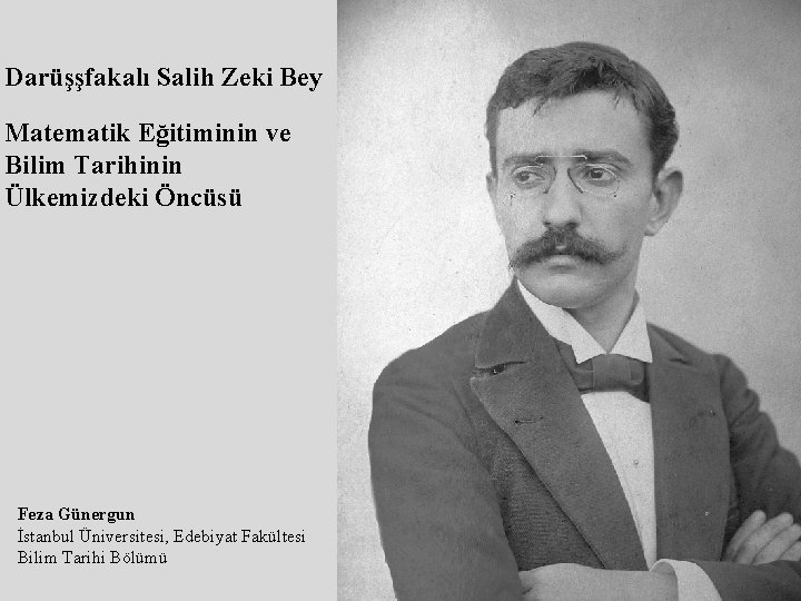 Darüşşfakalı Salih Zeki Bey Matematik Eğitiminin ve Bilim Tarihinin Ülkemizdeki Öncüsü Feza Günergun İstanbul