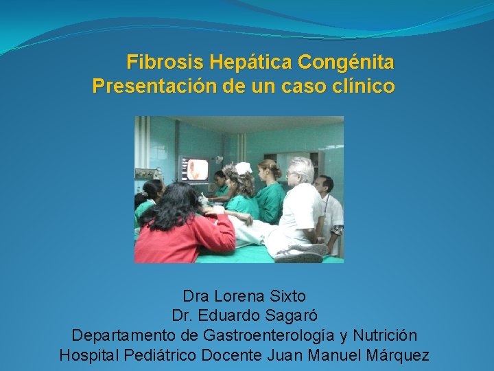Fibrosis Hepática Congénita Presentación de un caso clínico Dra Lorena Sixto Dr. Eduardo Sagaró