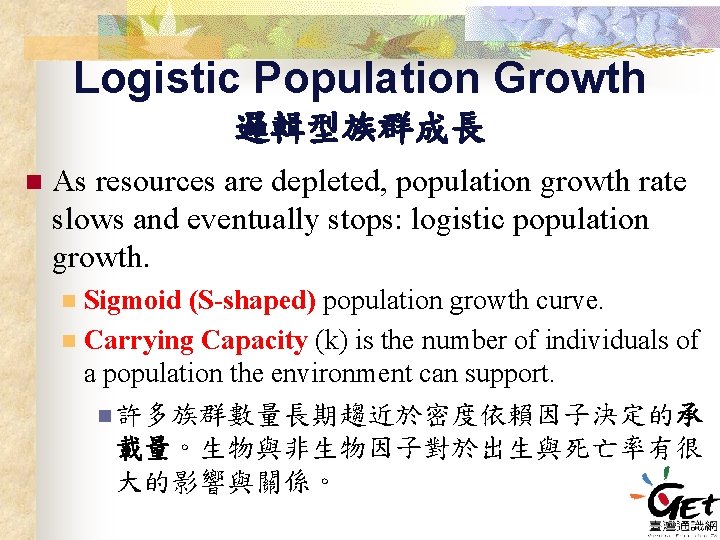 Logistic Population Growth 邏輯型族群成長 n As resources are depleted, population growth rate slows and
