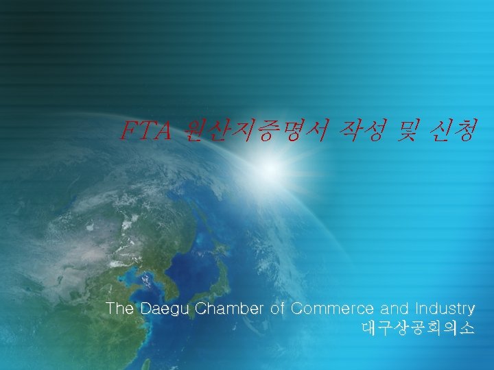 FTA 원산지증명서 작성 및 신청 The Daegu Chamber of Commerce and Industry 대구상공회의소 